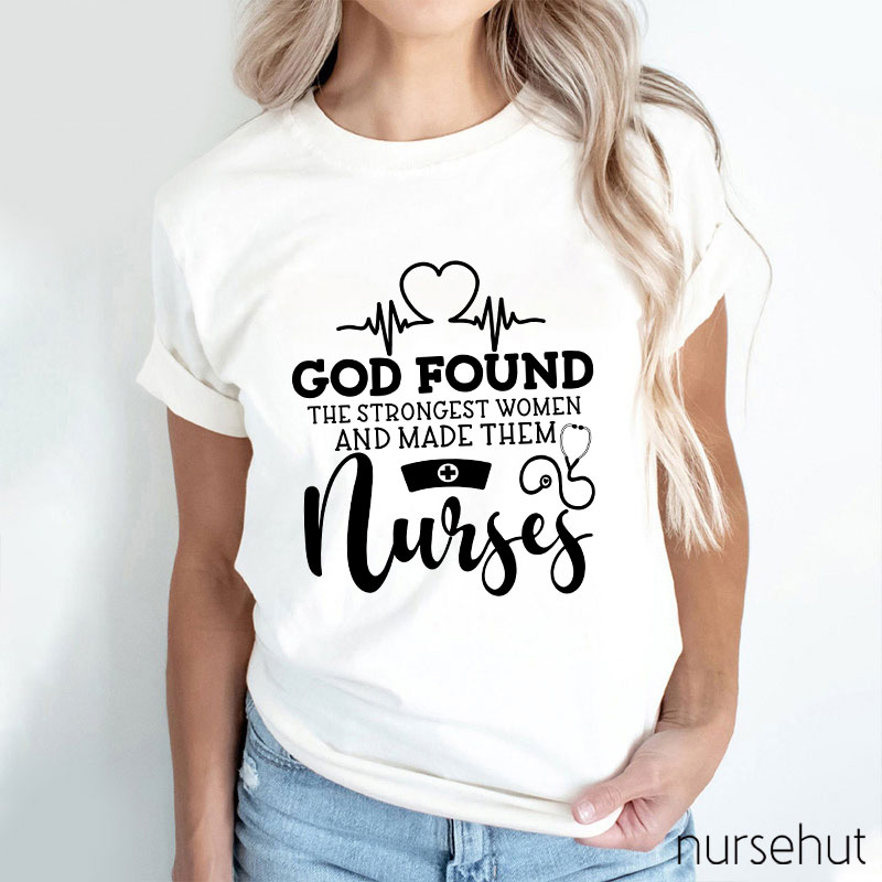 God Found The Strongest Women And Made Them Nurses T-shirt