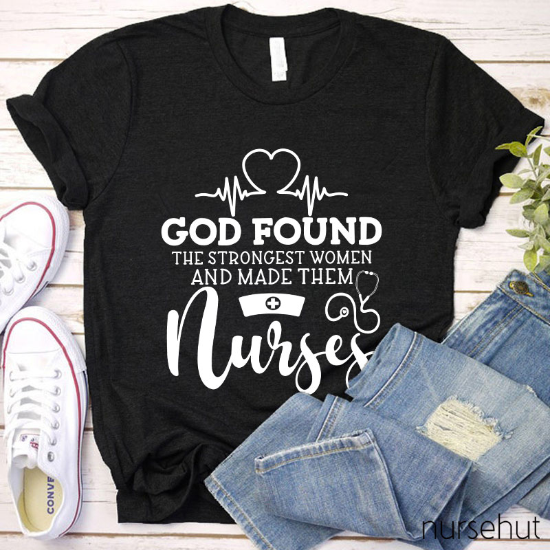 God Found The Strongest Women And Made Them Nurses T-shirt