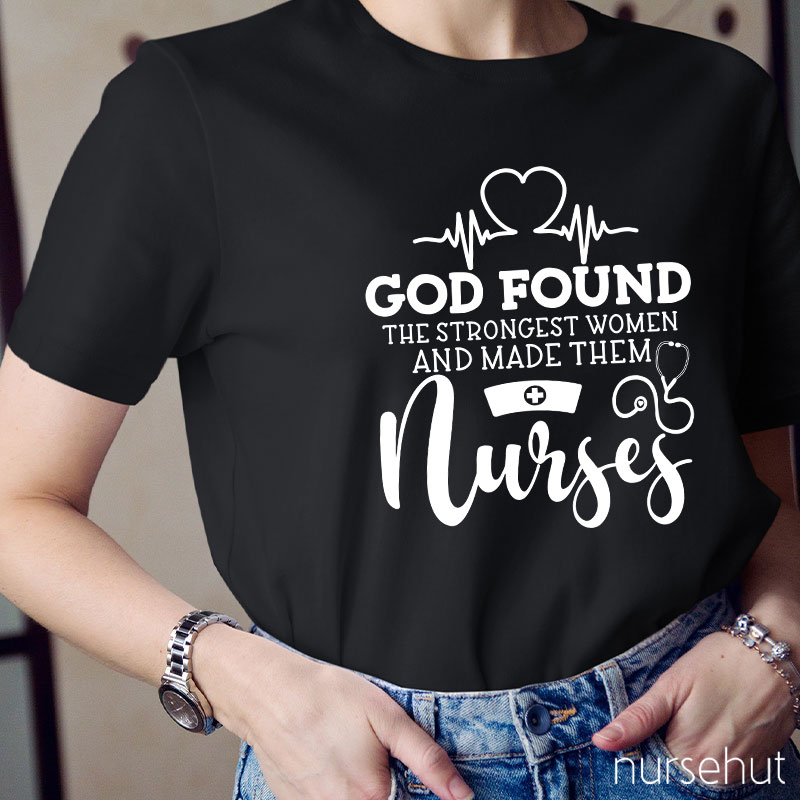 God Found The Strongest Women And Made Them Nurses T-shirt