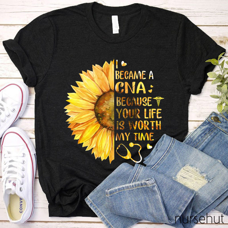 I Became A CNA Because Your Life Is Worth My Time Nurse T-Shirt