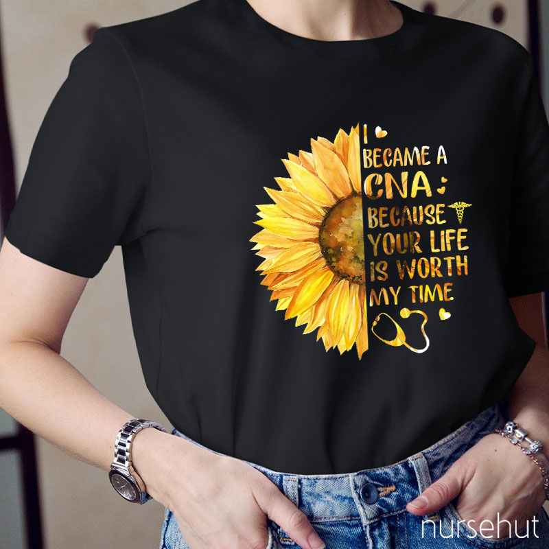 I Became A CNA Because Your Life Is Worth My Time Nurse T-Shirt
