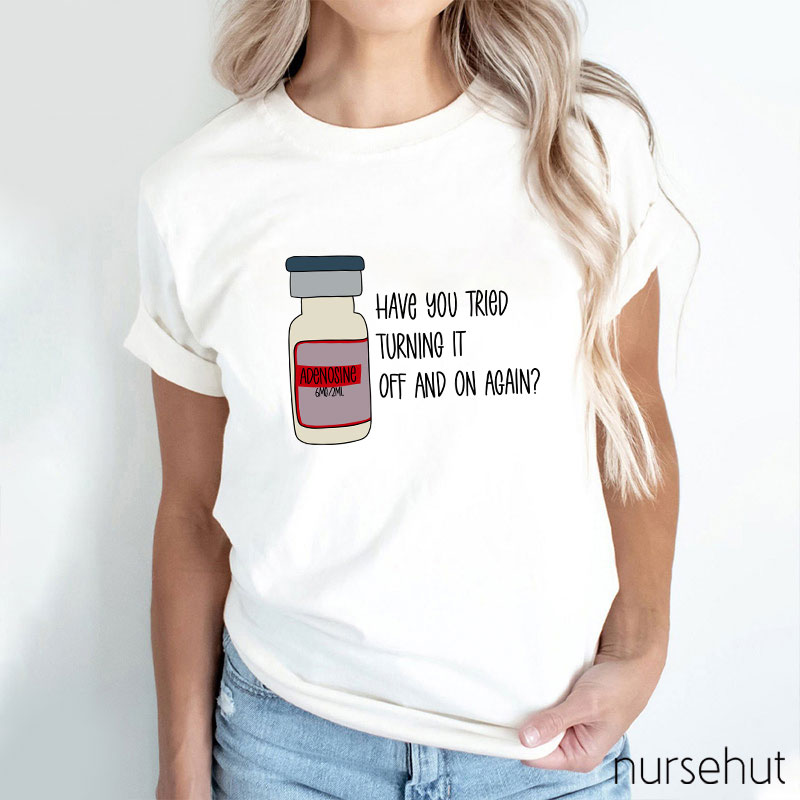 Have You Tried Turning It Off And On Again Nurse T-Shirt