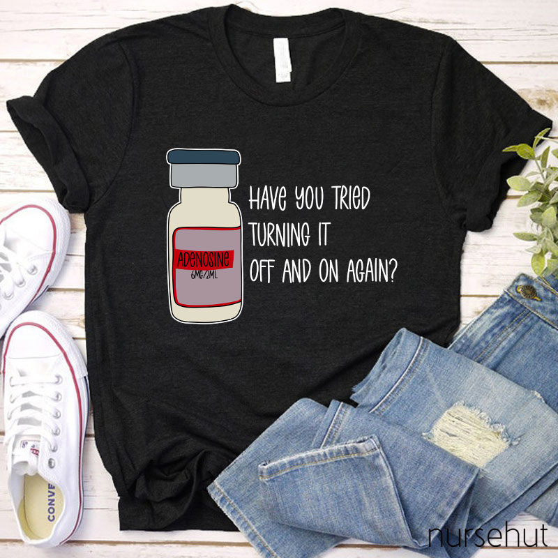 Have You Tried Turning It Off And On Again Nurse T-Shirt