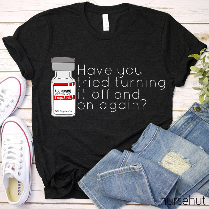Have You Tried Turning It Off And On Again Nurse T-Shirt