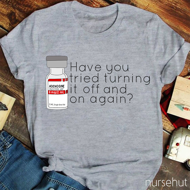 Have You Tried Turning It Off And On Again Nurse T-Shirt