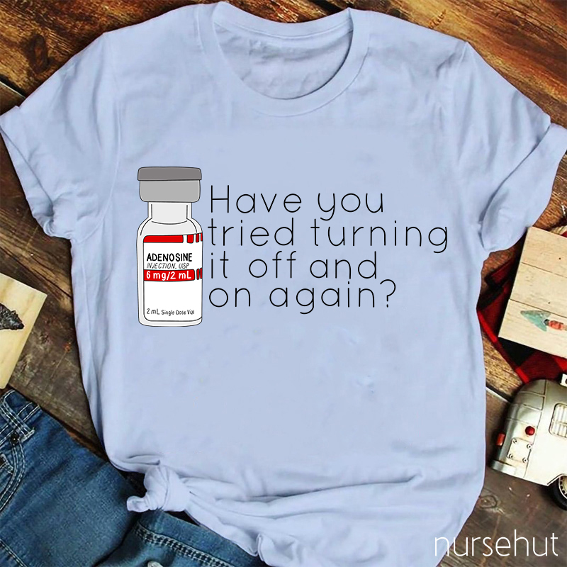 Have You Tried Turning It Off And On Again Nurse T-Shirt