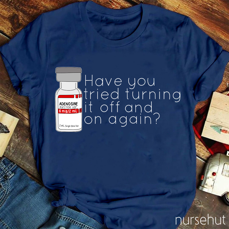Have You Tried Turning It Off And On Again Nurse T-Shirt