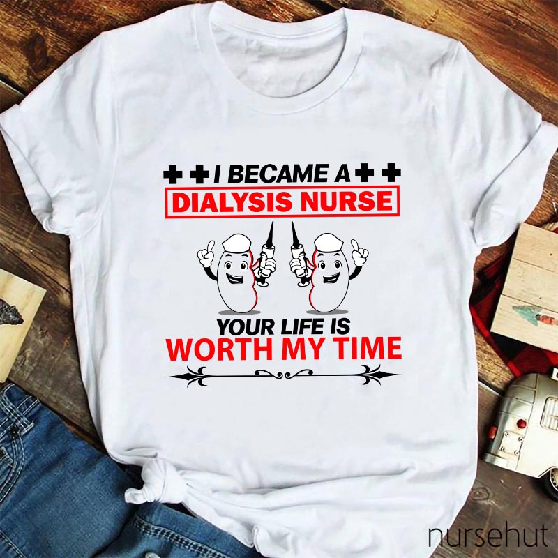 I Became A Dialysis Nurse Your Life Is Worth My Time Nurse T-Shirt