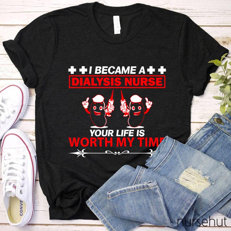 I Became A Dialysis Nurse Your Life Is Worth My Time Nurse T-Shirt