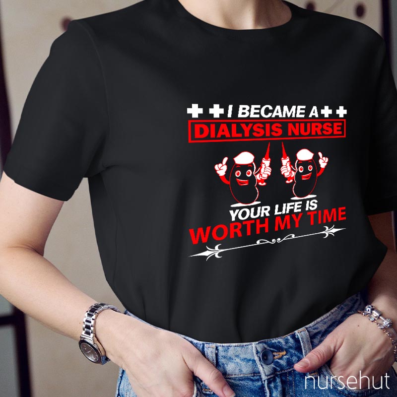 I Became A Dialysis Nurse Your Life Is Worth My Time Nurse T-Shirt