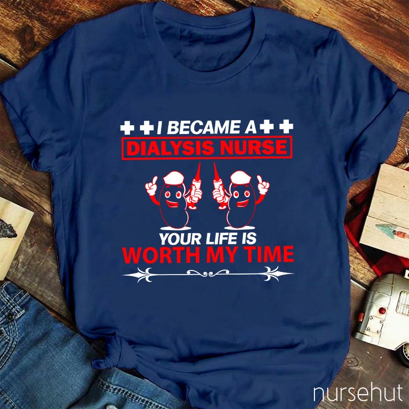 I Became A Dialysis Nurse Your Life Is Worth My Time Nurse T-Shirt