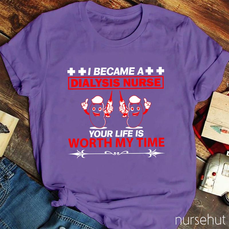 I Became A Dialysis Nurse Your Life Is Worth My Time Nurse T-Shirt