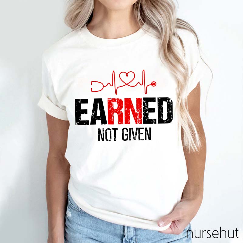 Earned Not Given Nurse T-Shirt