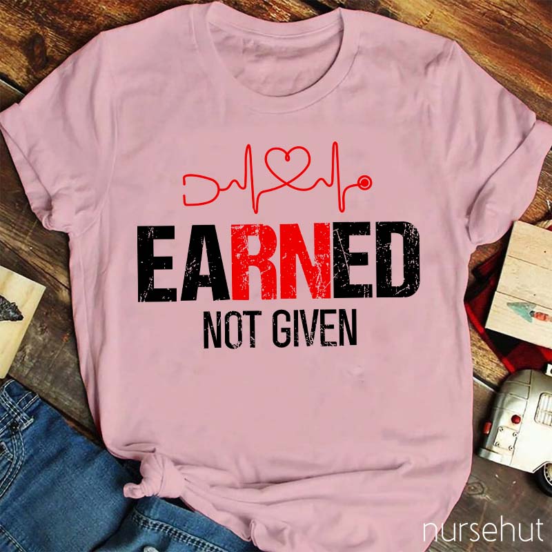 Earned Not Given Nurse T-Shirt