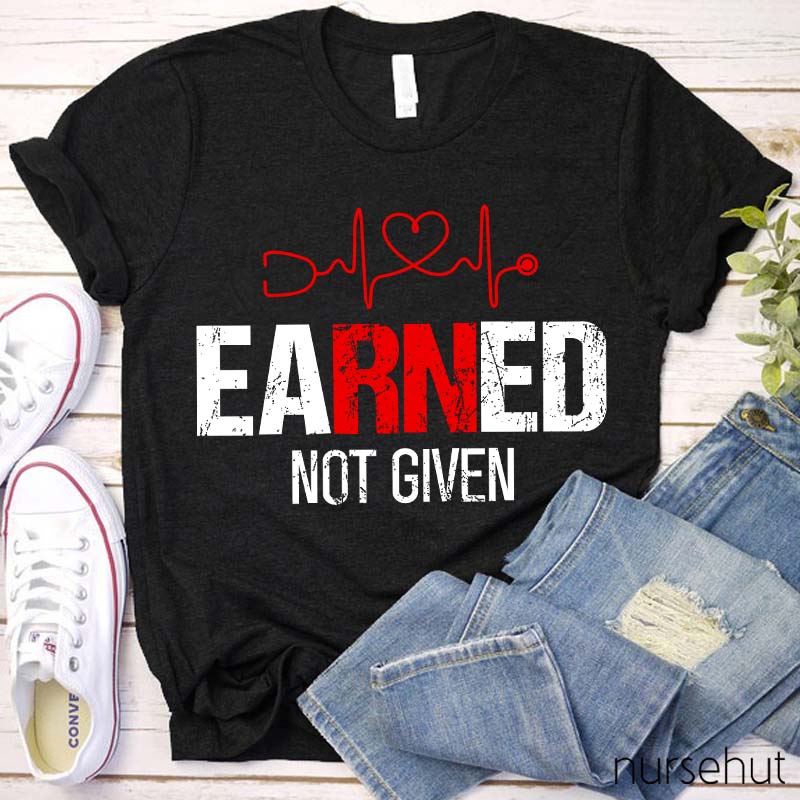 Earned Not Given Nurse T-Shirt