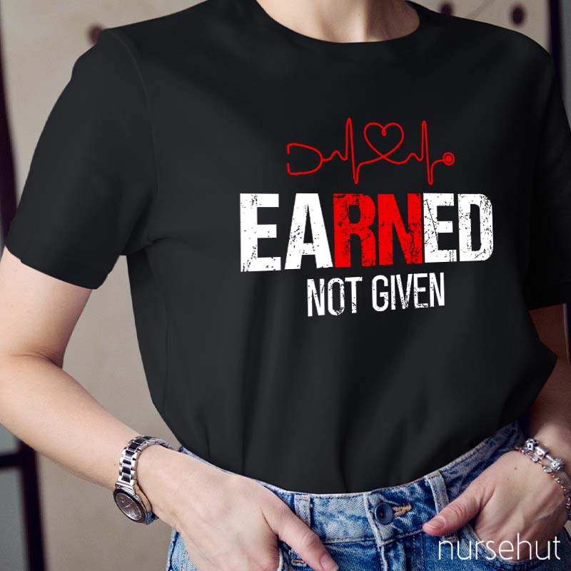 Earned Not Given Nurse T-Shirt