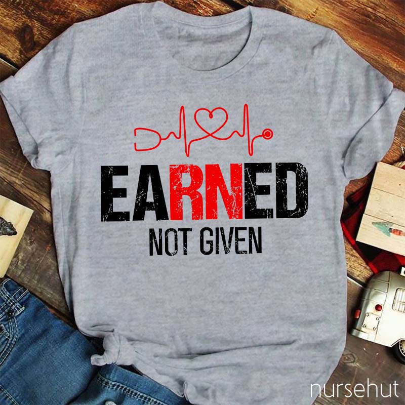 Earned Not Given Nurse T-Shirt