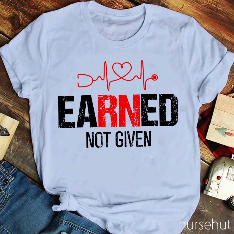 Earned Not Given Nurse T-Shirt
