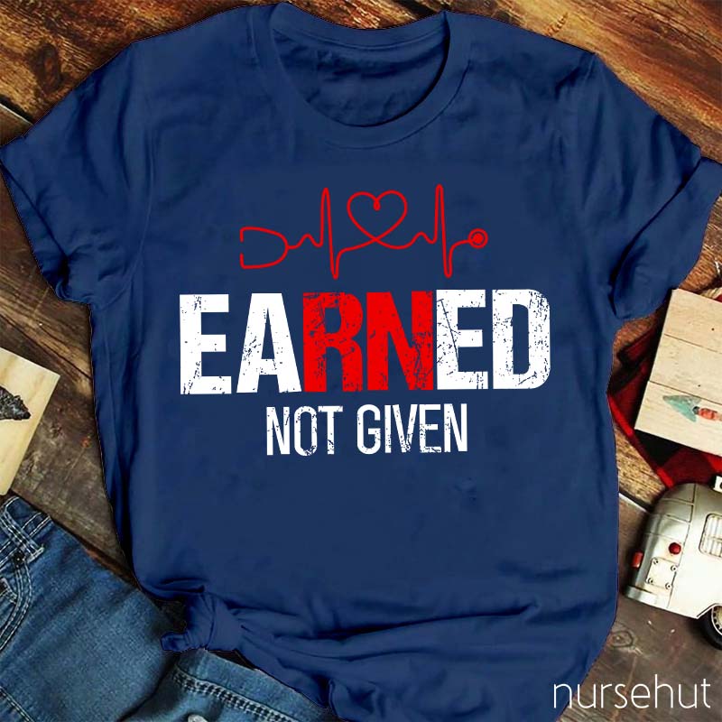 Earned Not Given Nurse T-Shirt