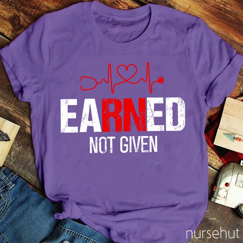 Earned Not Given Nurse T-Shirt
