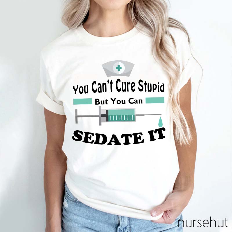 You Can't Cure Stupid But You Can Sedate It Nurse T-Shirt