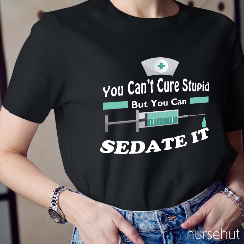 You Can't Cure Stupid But You Can Sedate It Nurse T-Shirt