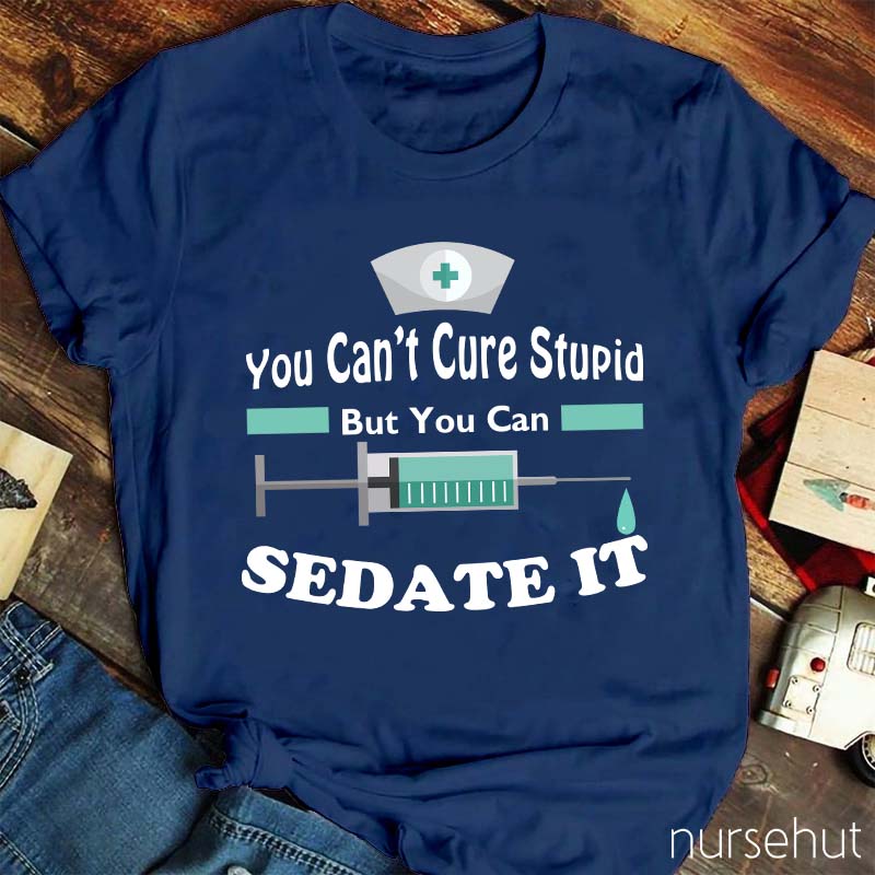 You Can't Cure Stupid But You Can Sedate It Nurse T-Shirt