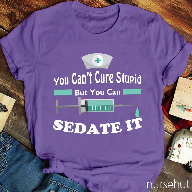 You Can't Cure Stupid But You Can Sedate It Nurse T-Shirt