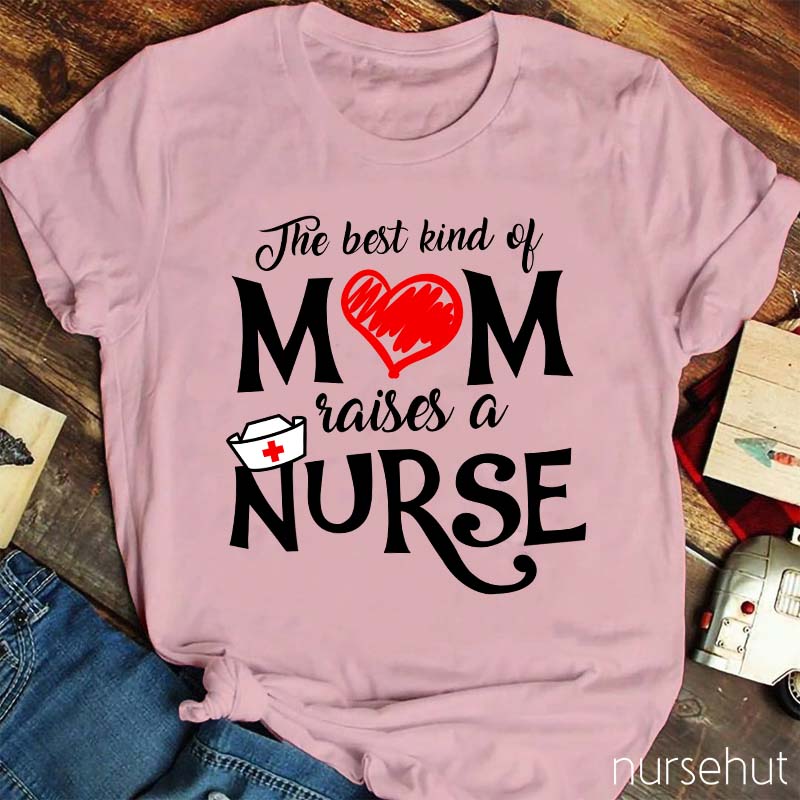The Best Kind Of Mom Raises A Nurse T-Shirt