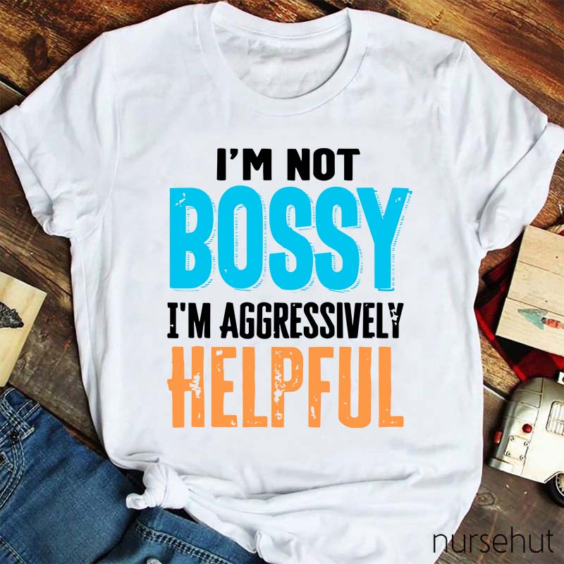 I'm Not Bossy I'm Aggressively Helpful Nurse T-Shirt
