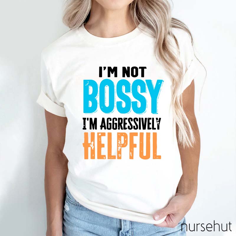 I'm Not Bossy I'm Aggressively Helpful Nurse T-Shirt