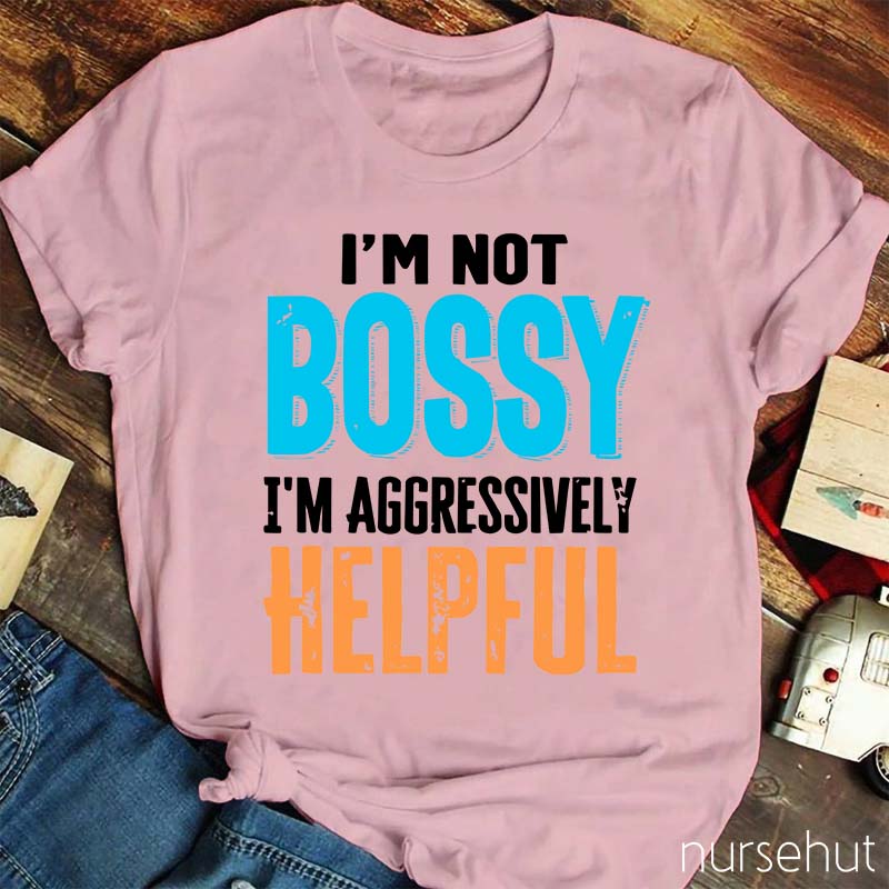 I'm Not Bossy I'm Aggressively Helpful Nurse T-Shirt