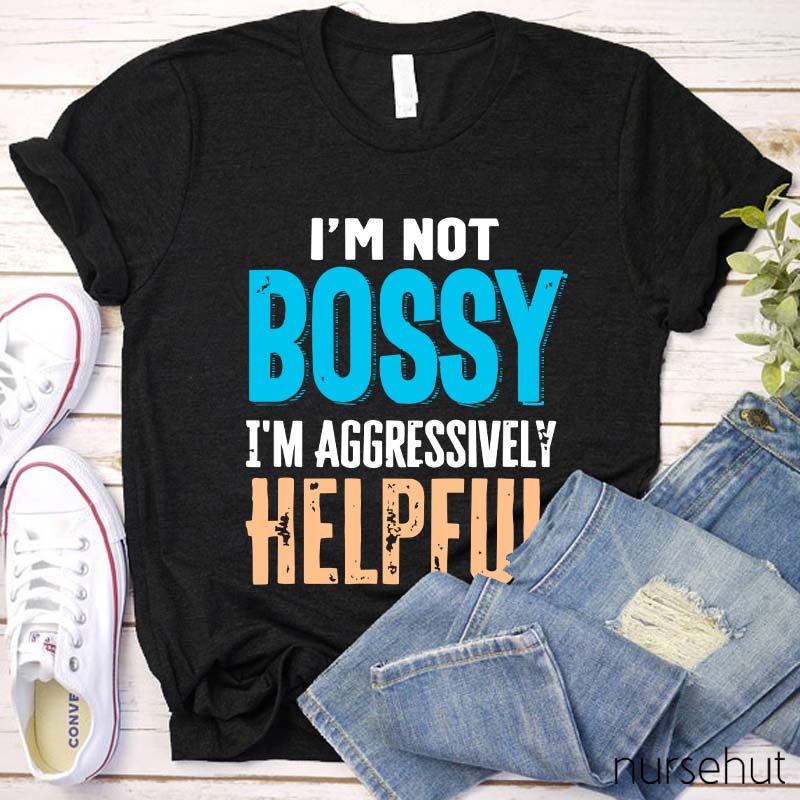 I'm Not Bossy I'm Aggressively Helpful Nurse T-Shirt