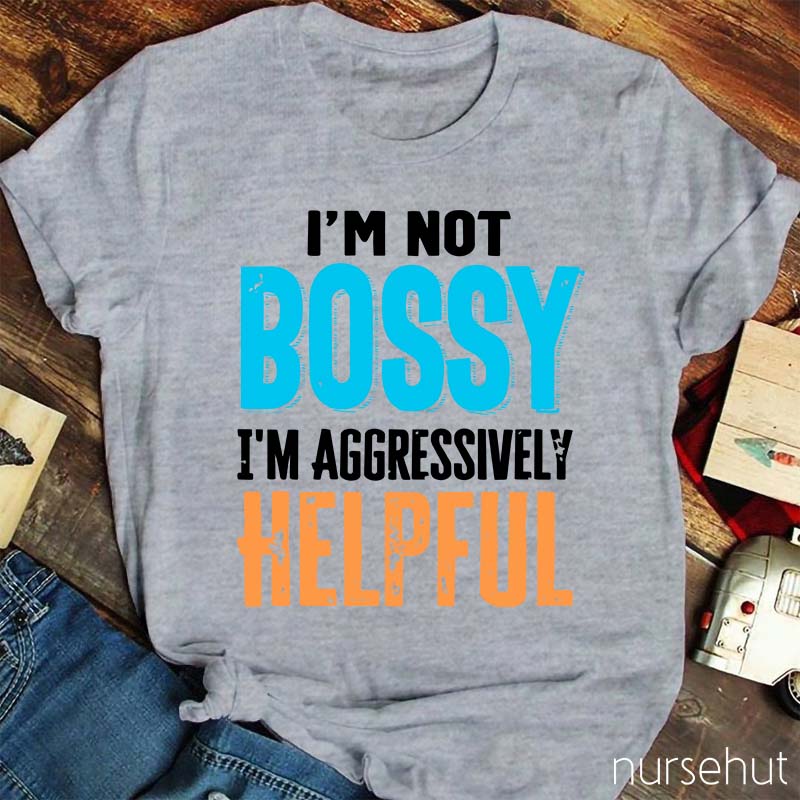 I'm Not Bossy I'm Aggressively Helpful Nurse T-Shirt