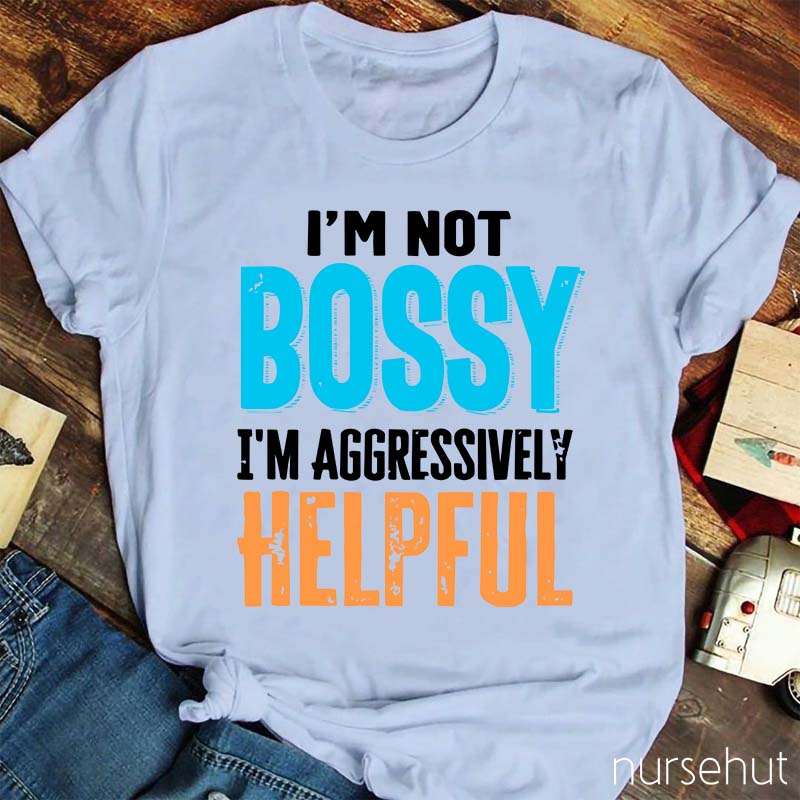 I'm Not Bossy I'm Aggressively Helpful Nurse T-Shirt
