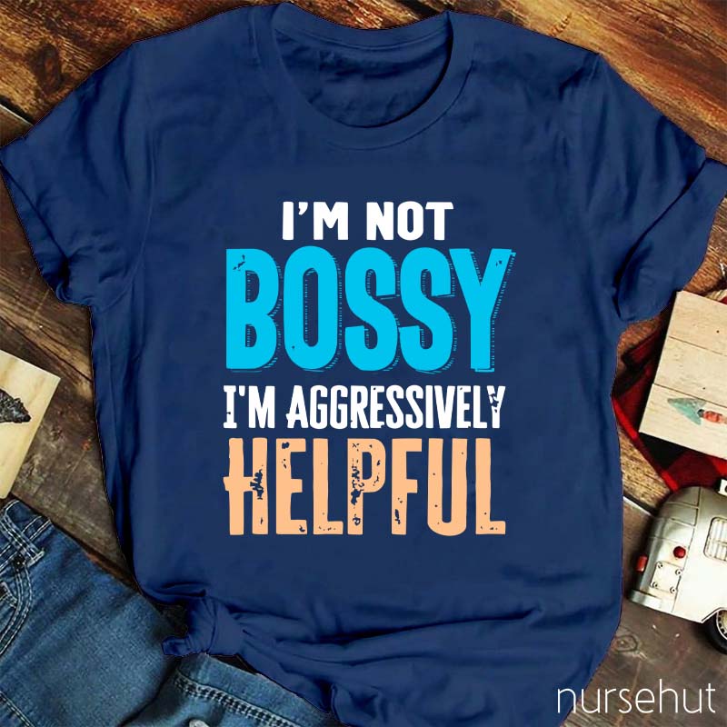 I'm Not Bossy I'm Aggressively Helpful Nurse T-Shirt