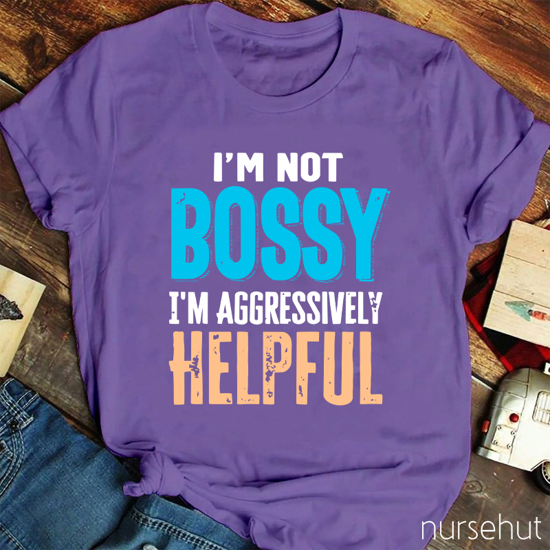 I'm Not Bossy I'm Aggressively Helpful Nurse T-Shirt