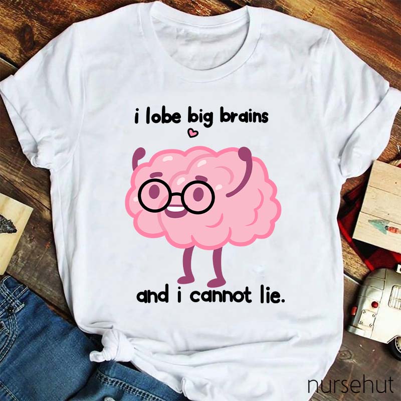 I Lobe Big Brains And I Cannot Lie Nurse T-Shirt