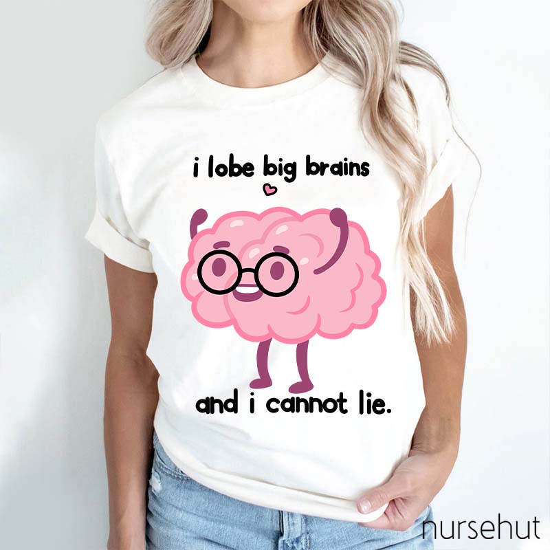 I Lobe Big Brains And I Cannot Lie Nurse T-Shirt