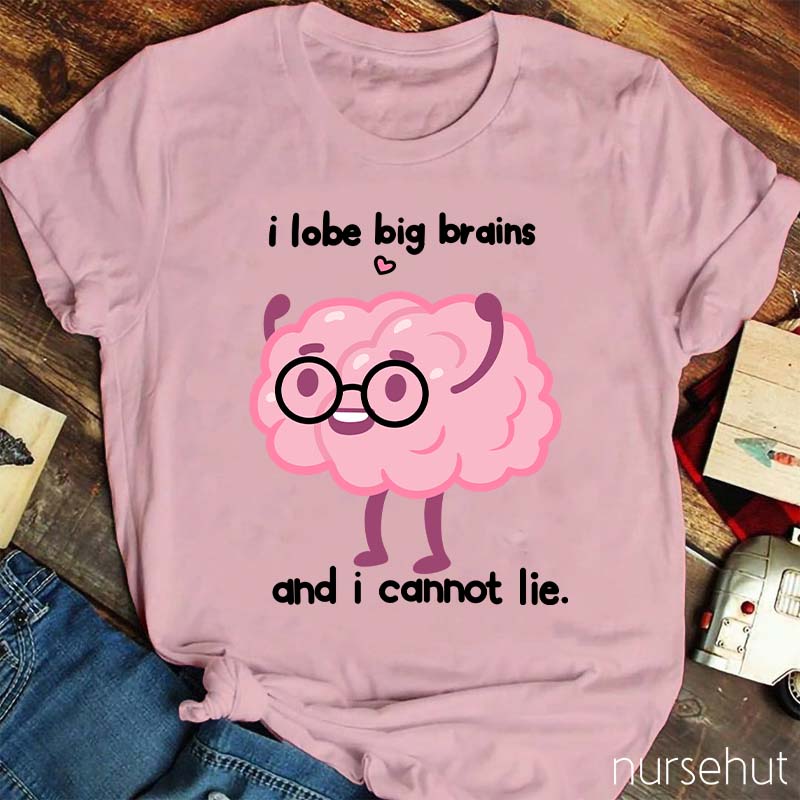 I Lobe Big Brains And I Cannot Lie Nurse T-Shirt