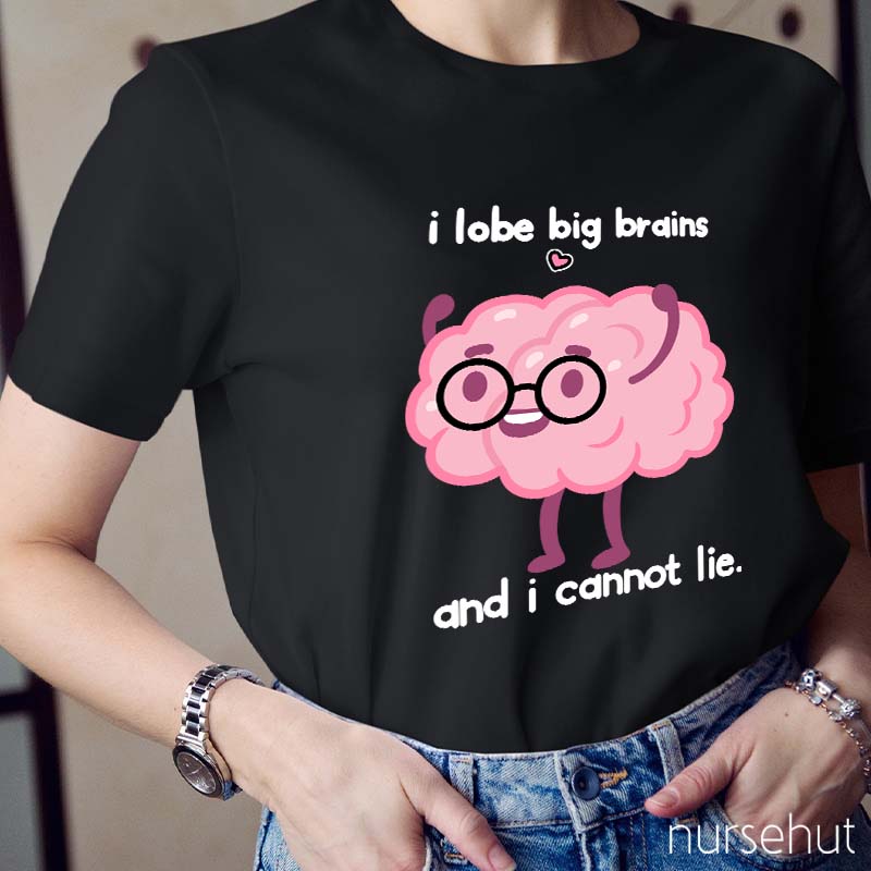 I Lobe Big Brains And I Cannot Lie Nurse T-Shirt