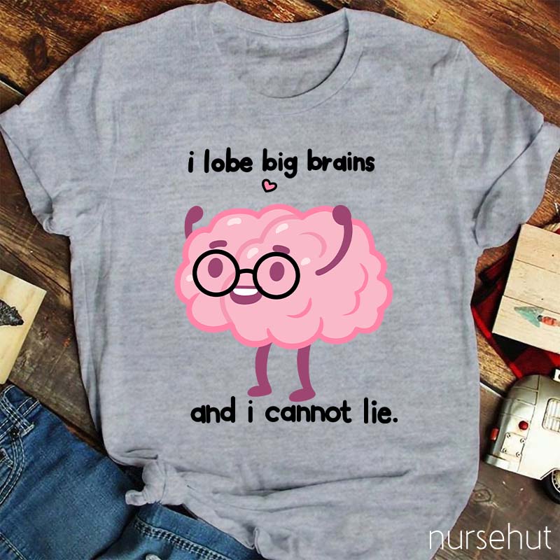 I Lobe Big Brains And I Cannot Lie Nurse T-Shirt