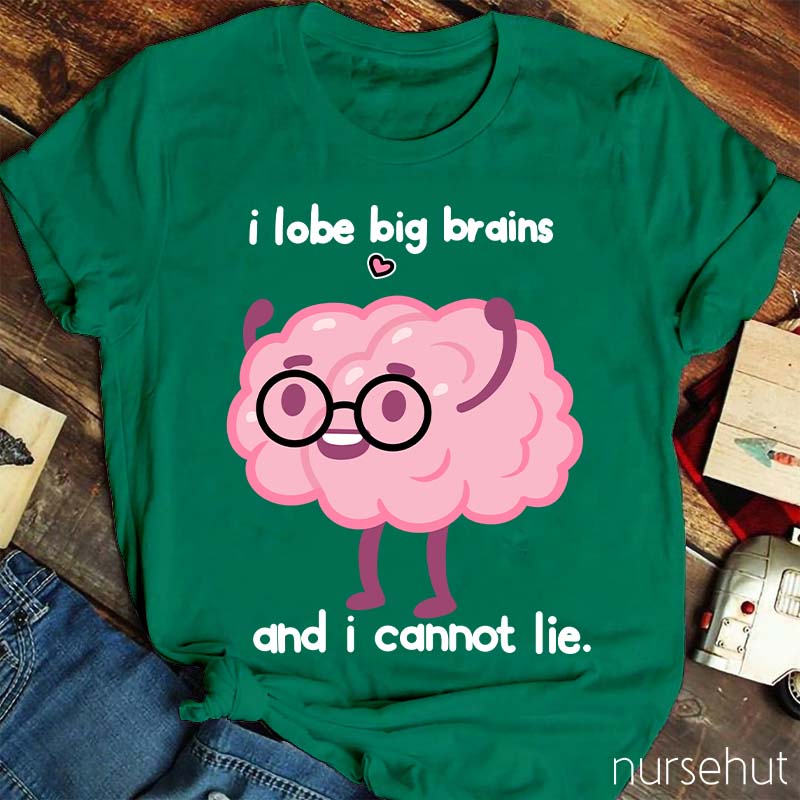 I Lobe Big Brains And I Cannot Lie Nurse T-Shirt