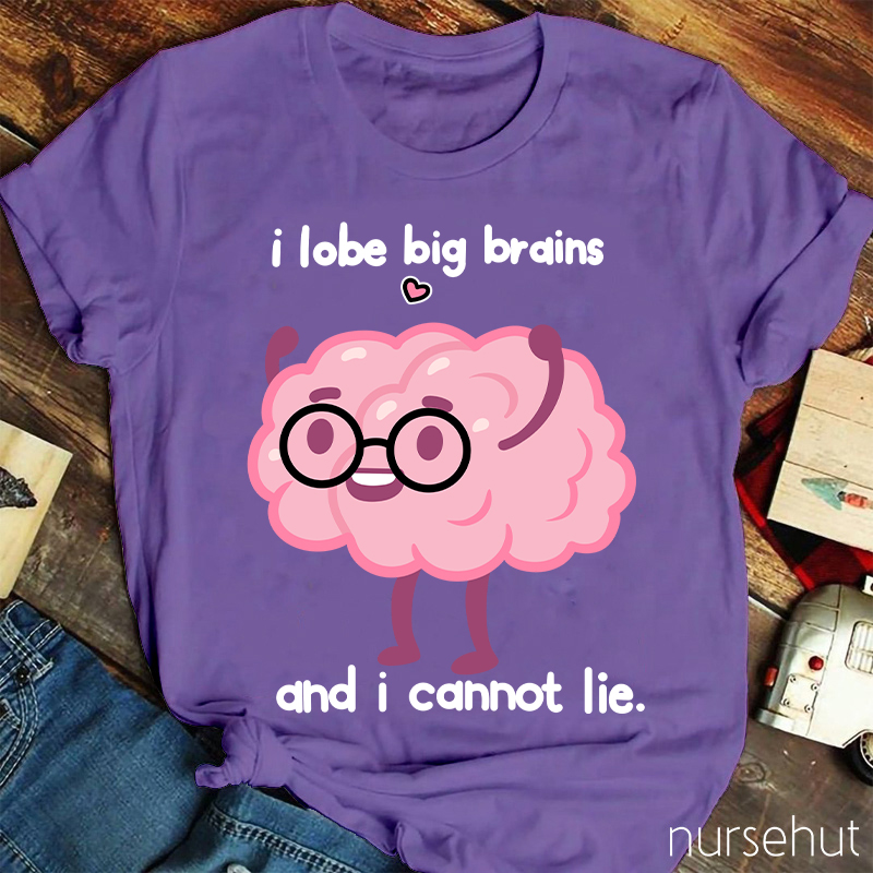I Lobe Big Brains And I Cannot Lie Nurse T-Shirt