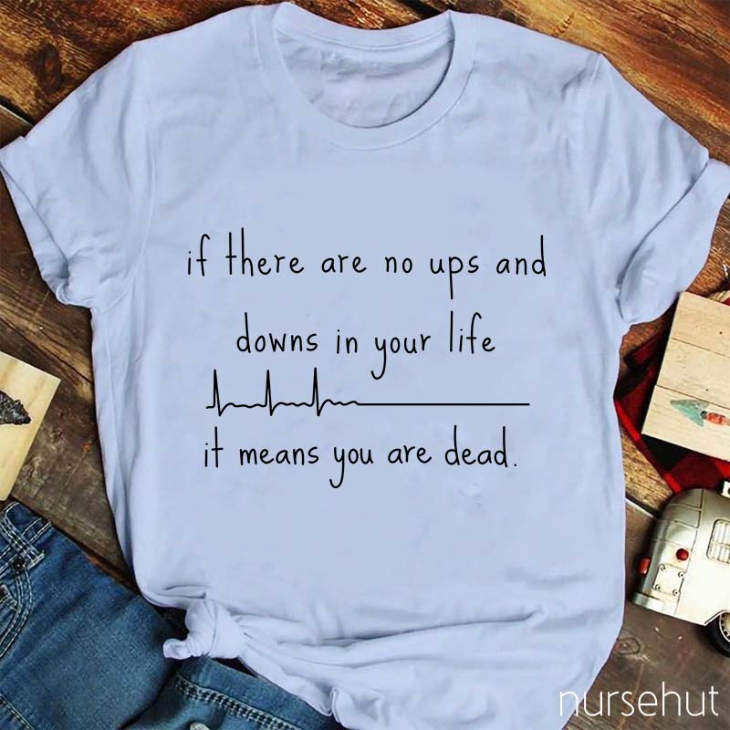 If There Are No Ups And Downs In Your Life It Means You Are Dead T-Shirt