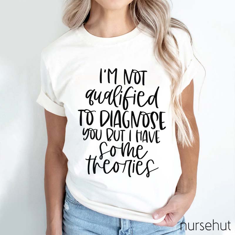 I'm Not Qualified To Diagnose You But Nurse T-Shirt