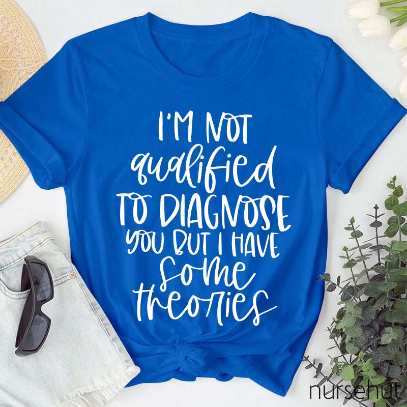 I'm Not Qualified To Diagnose You But Nurse T-Shirt