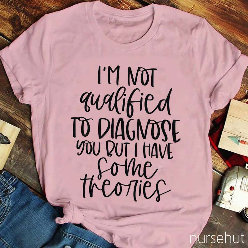 I'm Not Qualified To Diagnose You But Nurse T-Shirt