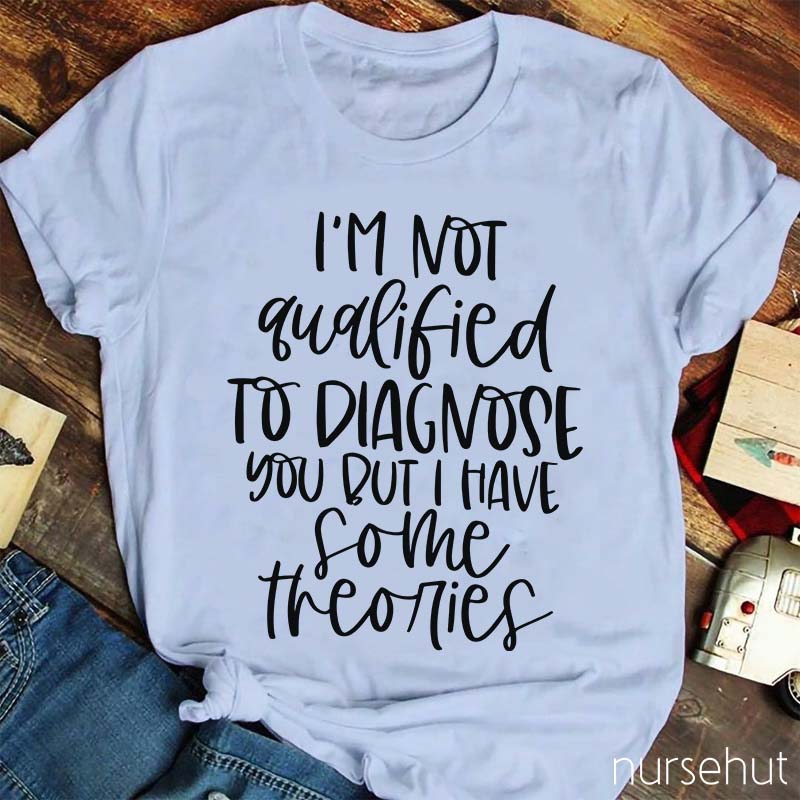 I'm Not Qualified To Diagnose You But Nurse T-Shirt