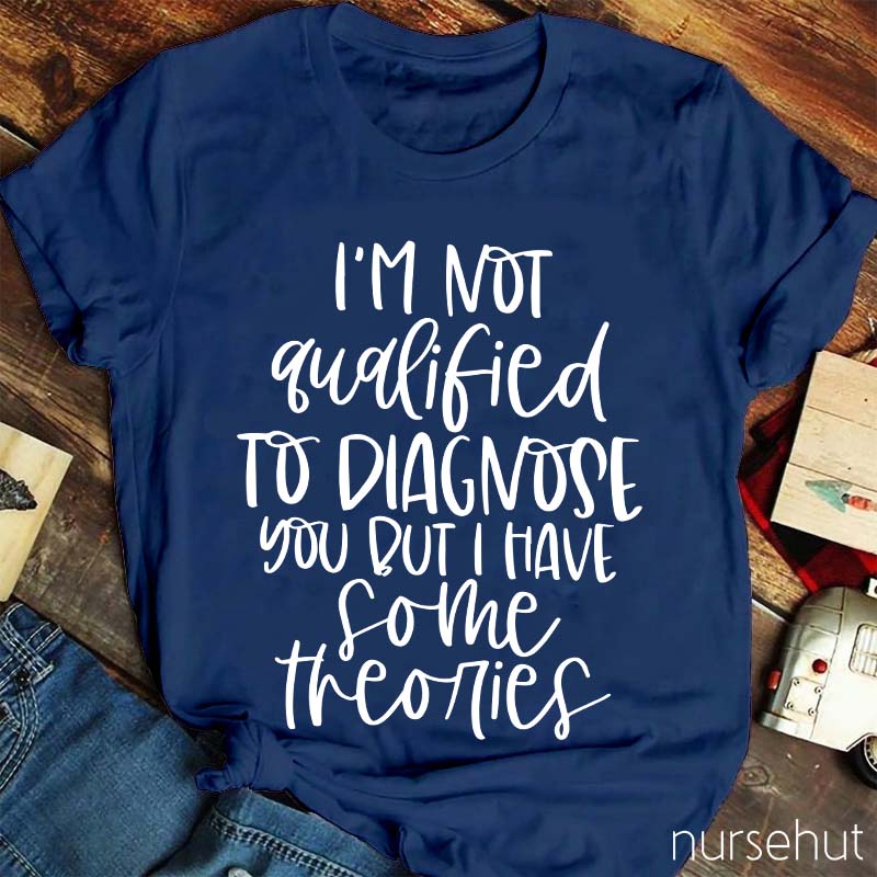 I'm Not Qualified To Diagnose You But Nurse T-Shirt